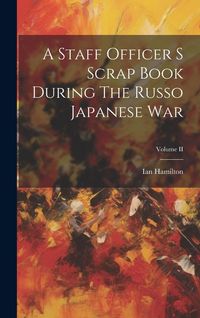 Produktbild: A Staff Officer S Scrap Book During The Russo Japanese War; Volume II