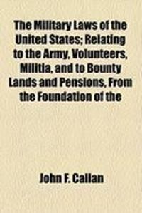 Produktbild: The Military Laws of the United States; Relating to the Army, Volunteers, Militia, and to Bounty Lands and Pensions, from the Foundation of the