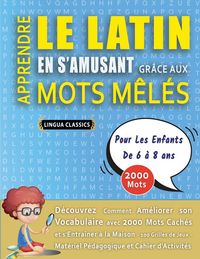 Produktbild: APPRENDRE LE LATIN EN S'AMUSANT GR&Acirc;CE AUX MOTS M&Ecirc;L&Eacute;S - POUR LES ENFANTS DE 6 &Agrave; 8 ANS - D&eacute;couvrez Comment Am&eacute;liorer Son Vocabulaire Avec 2000 Mots Cach&eacute;s Et S'entra&icirc;ner &Agrave; La Maison - 100 Grilles De Jeux - Mat&eacute;riel P&eacute;dagogique Et Cahier D'activit&eacute;s