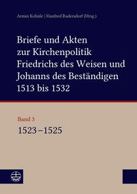 Produktbild: Briefe und Akten zur Kirchenpolitik Friedrichs des Weisen und Johanns des Best&auml;ndigen 1513 bis 1532. Reformation im Kontext fr&uuml;hneuzeitlicher Staatswe
