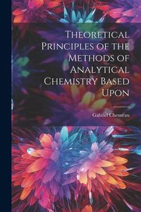 Produktbild: Theoretical Principles of the Methods of Analytical Chemistry Based Upon