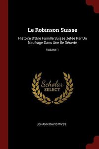 Bild vom Artikel Le Robinson Suisse: Histoire D'Une Famille Suisse Jetée Par Un Naufrage Dans Une Île Déserte; Volume 1 vom Autor Johann David Wyss