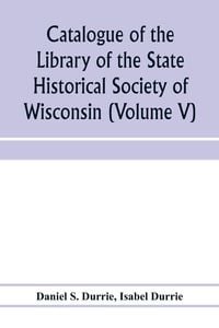 Produktbild: Catalogue of the Library of the State Historical Society of Wisconsin (Volume V)