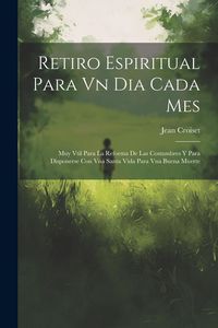 Produktbild: Retiro Espiritual Para Vn Dia Cada Mes: Muy Vtil Para La Reforma De Las Costumbres Y Para Disponerse Con Vna Santa Vida Para Vna Buena Muerte