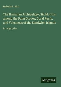 Produktbild: The Hawaiian Archipelago; Six Months among the Palm Groves, Coral Reefs, and Volcanoes of the Sandwich Islands
