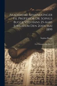 Produktbild: Akademiske Afhandlinger Til Professor Dr. Sophus Bugge Ved Hans 25-aars Jubilaeum Den 2den Mai 1899: Fra Taknemmelige Elever