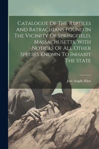 Produktbild: Catalogue Of The Reptiles And Batrachians Found In The Vicinity Of Springfield, Massachusetts, With Notices Of All Other Species Known To Inhabit The