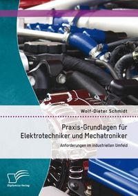 Produktbild: Praxis-Grundlagen f&uuml;r Elektrotechniker und Mechatroniker: Anforderungen im industriellen Umfeld