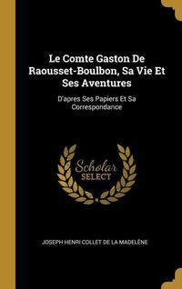 Produktbild: Le Comte Gaston De Raousset-Boulbon, Sa Vie Et Ses Aventures: D'apres Ses Papiers Et Sa Correspondance