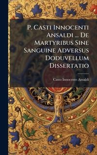 Produktbild: P. Casti Innocenti Ansaldi ... De Martyribus Sine Sanguine Adversus Doduvellum Dissertatio