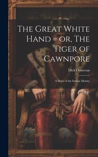 Produktbild: The Great White Hand = or, The Tiger of Cawnpore; a Story of the Indian Mutiny