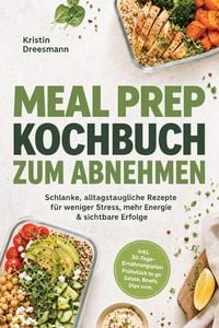 Produktbild: Meal Prep Kochbuch zum Abnehmen: Schlanke, alltagstaugliche Rezepte f&uuml;r weniger Stress, mehr Energie & sichtbare Erfolge - inkl. 30-Tage-Ern&auml;hrungspla
