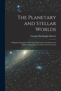 Produktbild: The Planetary and Stellar Worlds: A Popular Exposition of the Great Discoveries and Theories of Modern Astronomy. in a Series of Ten Lectures