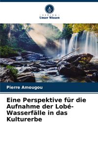Produktbild: Eine Perspektive f&uuml;r die Aufnahme der Lob&eacute;-Wasserf&auml;lle in das Kulturerbe