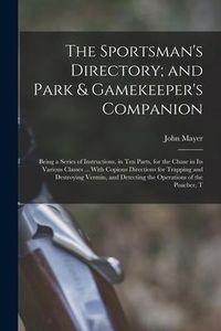 Produktbild: The Sportsman's Directory; and Park & Gamekeeper's Companion: Being a Series of Instructions, in Ten Parts, for the Chase in Its Various Classes ... W
