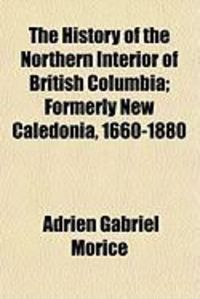 Produktbild: The History of the Northern Interior of British Columbia; Formerly New Caledonia, 1660-1880