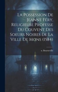 Produktbild: La Possession De Jeanne F&eacute;ry, Religieuse Professe Du Couvent Des Soeurs Noires De La Ville De Mons (1584)