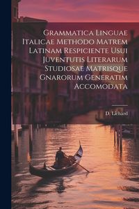 Produktbild: Grammatica Linguae Italicae Methodo Matrem Latinam Respiciente Usui Juventutis Literarum Studiosae Matrisque Gnarorum Generatim Accomodata