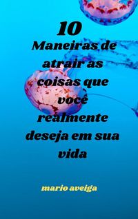 Produktbild: 10 maneiras de atrair as coisas que voc&ecirc; realmente deseja em sua vida