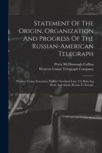 Produktbild: Statement Of The Origin, Organization And Progress Of The Russian-american Telegraph: Western Union Extension, Collins' Overland Line, Via Behr Ing St
