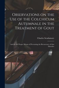 Produktbild: Observations on the Use of the Colchicum Autumnale in the Treatment of Gout: and on the Proper Means of Preventing the Recurrence of That Disorder