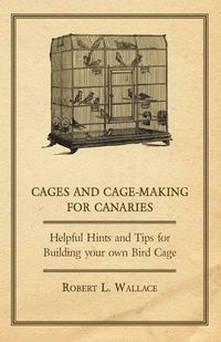 Produktbild: Cages and Cage-Making for Canaries - Helpful Hints and Tips for Building your own Bird Cage