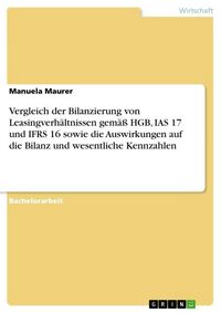 Produktbild: Vergleich der Bilanzierung von Leasingverh&auml;ltnissen gem&auml;&szlig; HGB, IAS 17 und IFRS 16 sowie die Auswirkungen auf die Bilanz und wesentliche Kennzahlen
