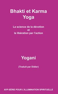 Produktbild: Bhakti et Karma Yoga - La science de la d&eacute;votion et la lib&eacute;ration par l'action (AYP - S&Eacute;RIE POUR L'ILLUMINATION SPIRITUELLE, #8)