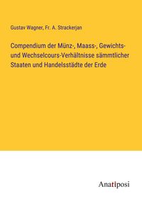 Produktbild: Compendium der M&uuml;nz-, Maass-, Gewichts- und Wechselcours-Verh&auml;ltnisse s&auml;mmtlicher Staaten und Handelsst&auml;dte der Erde