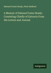 Produktbild: A Memoir of Edward Foster Brady: Consisting Chiefly of Extracts From His Letters and Journal