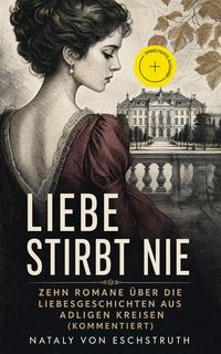 Produktbild: Liebe stirbt nie - Zehn Romane &uuml;ber die Liebesgeschichten aus adligen Kreisen (Kommentiert)