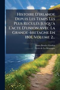 Produktbild: Histoire D'irlande Depuis Les Temps Les Plus Recul&Atilde;(c)s Jusqu'&Atilde; L'acte D'union Avec La Grande-bretagne En 1801, Volume 2...