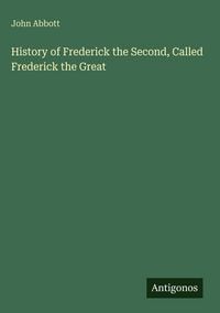 Produktbild: History of Frederick the Second, Called Frederick the Great