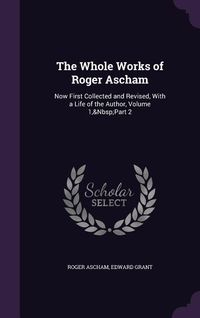 Produktbild: The Whole Works of Roger Ascham: Now First Collected and Revised, With a Life of the Author, Volume 1, Part 2