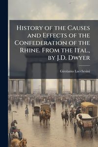 Produktbild: History of the Causes and Effects of the Confederation of the Rhine. From the Ital., by J.D. Dwyer