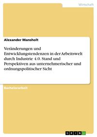 Produktbild: Ver&auml;nderungen und Entwicklungstendenzen in der Arbeitswelt durch Industrie 4.0. Stand und Perspektiven aus unternehmerischer und ordnungspolitischer S