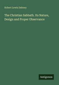 Produktbild: The Christian Sabbath. Its Nature, Design and Proper Observance