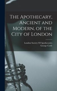 Produktbild: The Apothecary, Ancient and Modern, of the City of London