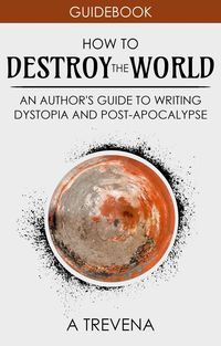 Produktbild: How to Destroy the World: An Author's Guide to Writing Dystopia and Post-Apocalypse (Step By Step Worldbuilding, #2)