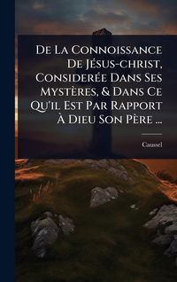 Produktbild: De La Connoissance De J&Atilde;(c)sus-christ, Consider&Atilde;(c)e Dans Ses Myst&egrave;res, & Dans Ce Qu'il Est Par Rapport &Atilde; Dieu Son P&egrave;re ...