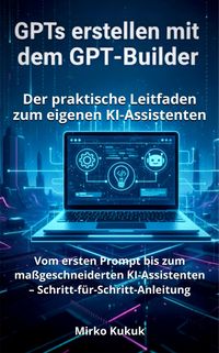 Produktbild: GPTs erstellen mit dem GPT-Builder: Der praktische Leitfaden zum eigenen KI-Assistenten