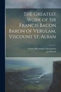 Produktbild: The Greatest Work of Sir Francis Bacon Baron of Verulam, Viscount St. Alban