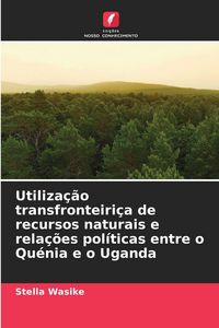 Produktbild: Utiliza&ccedil;&atilde;o transfronteiri&ccedil;a de recursos naturais e rela&ccedil;&otilde;es pol&iacute;ticas entre o Qu&eacute;nia e o Uganda