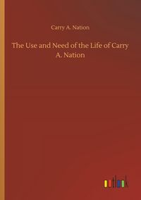 Produktbild: The Use and Need of the Life of Carry A. Nation