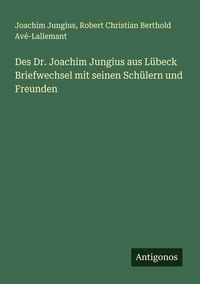 Produktbild: Des Dr. Joachim Jungius aus L&uuml;beck Briefwechsel mit seinen Sch&uuml;lern und Freunden