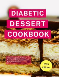 Produktbild: Diabetic Dessert Cookbook: A Diabetic's Guide to Delicious Dessert and Baking Recipes you can Easily Make At Home! (Diabetic Cooking in 2023)