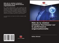 Produktbild: R&ocirc;le de la relation acheteur-fournisseur sur la performance organisationnelle