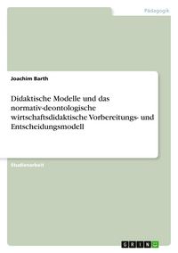 Produktbild: Didaktische Modelle und das normativ-deontologische wirtschaftsdidaktische Vorbereitungs- und Entscheidungsmodell