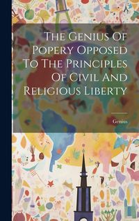 Produktbild: The Genius Of Popery Opposed To The Principles Of Civil And Religious Liberty