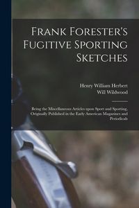Produktbild: Frank Forester's Fugitive Sporting Sketches [microform]: Being the Miscellaneous Articles Upon Sport and Sporting, Originally Published in the Early A